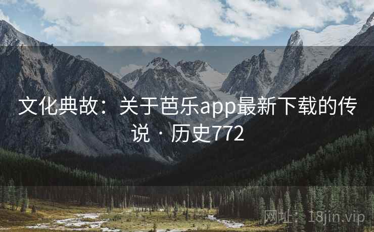 文化典故：关于芭乐app最新下载的传说 · 历史772