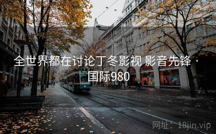 全世界都在讨论丁冬影视 影音先锋 · 国际980