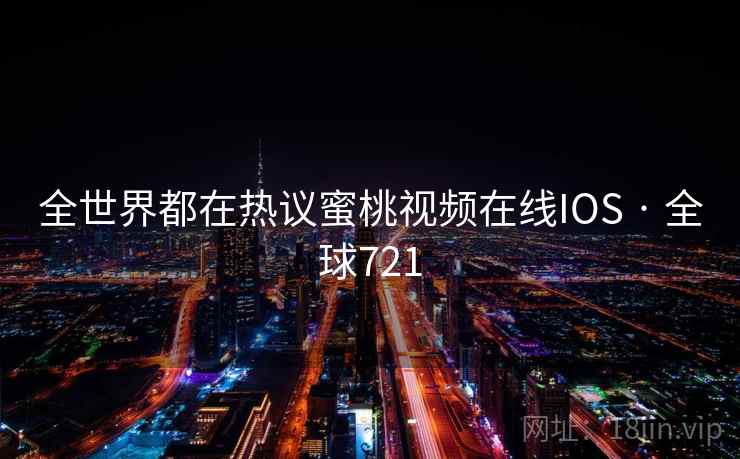 全世界都在热议蜜桃视频在线IOS · 全球721