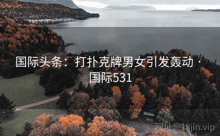 国际头条：打扑克牌男女引发轰动 · 国际531