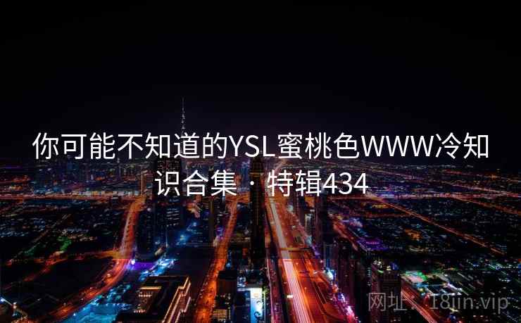 你可能不知道的YSL蜜桃色WWW冷知识合集 · 特辑434
