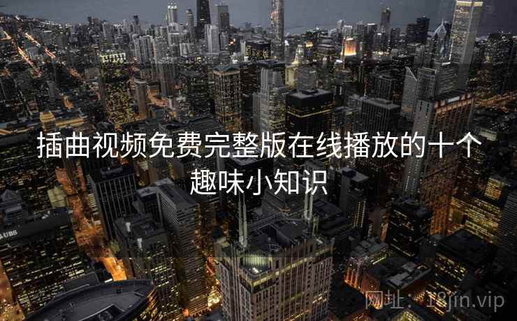 插曲视频免费完整版在线播放的十个趣味小知识