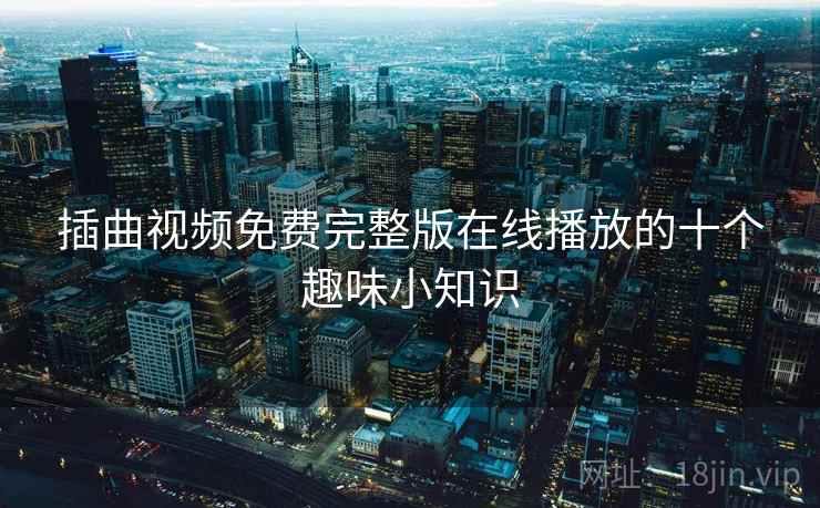 插曲视频免费完整版在线播放的十个趣味小知识