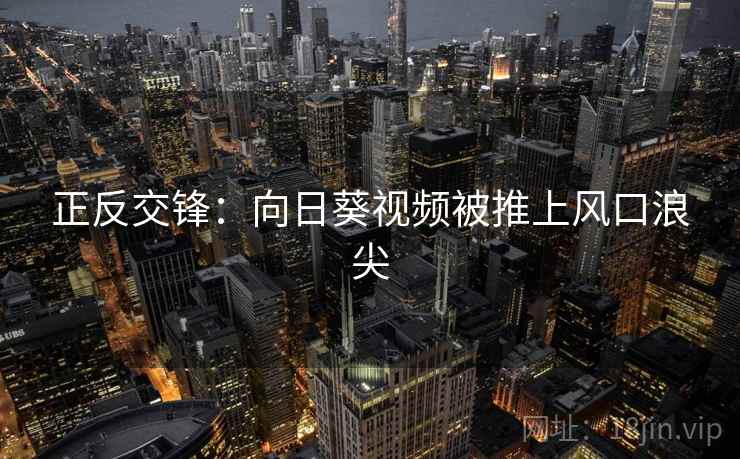 正反交锋：向日葵视频被推上风口浪尖