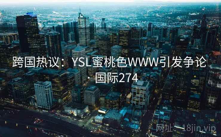 跨国热议：YSL蜜桃色WWW引发争论 · 国际274