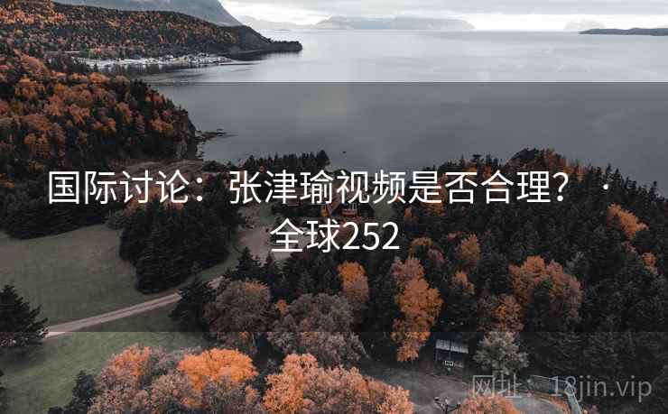 国际讨论：张津瑜视频是否合理？ · 全球252