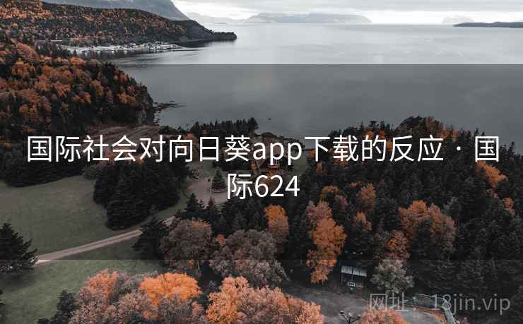 国际社会对向日葵app下载的反应 · 国际624