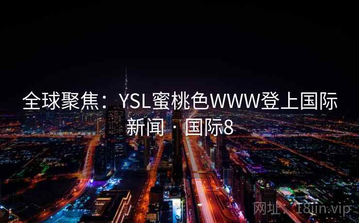 全球聚焦：YSL蜜桃色WWW登上国际新闻 · 国际8