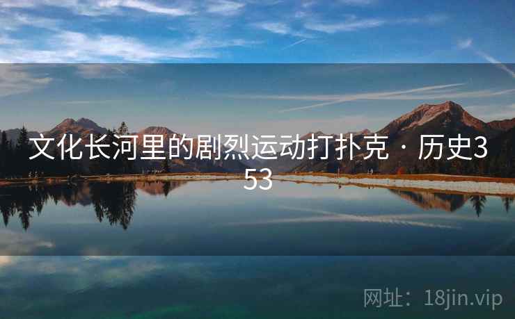 文化长河里的剧烈运动打扑克 · 历史353