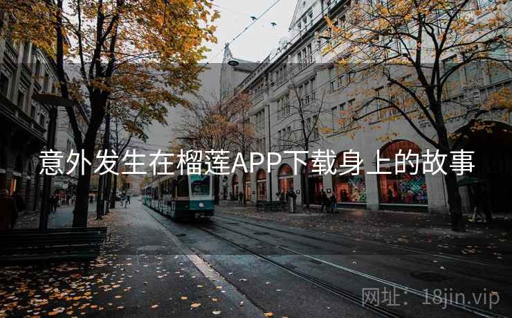 意外发生在榴莲APP下载身上的故事