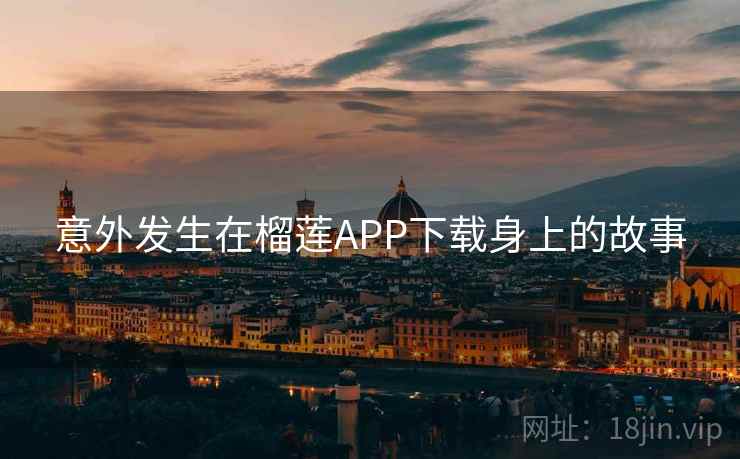 意外发生在榴莲APP下载身上的故事