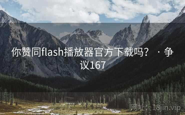 你赞同flash播放器官方下载吗？ · 争议167